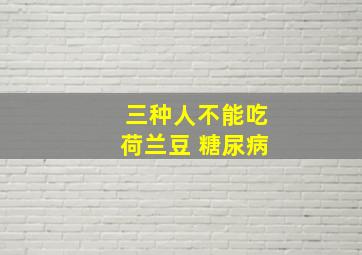 三种人不能吃荷兰豆 糖尿病